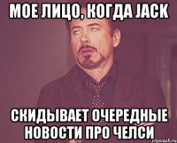 мое лицо, когда jack скидывает очередные новости про челси