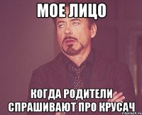 мое лицо когда родители спрашивают про крусач