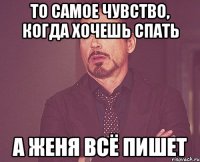 то самое чувство, когда хочешь спать а женя всё пишет