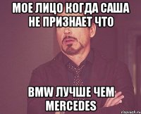 мое лицо когда саша не признает что bmw лучше чем mercedes