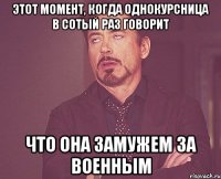 этот момент, когда однокурсница в сотый раз говорит что она замужем за военным