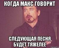 когда макс говорит следующая песня будет тяжелее