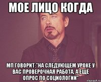 мое лицо когда мп говорит:"на следующем уроке у вас проверочная работа, а еще опрос по социологии"