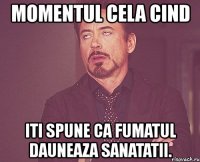 momentul cela cind iti spune ca fumatul dauneaza sanatatii.