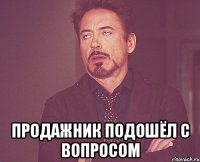  продажник подошёл с вопросом