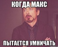 когда макс пытается умничать