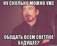 ну сколько можно уже обещать всем светлое будущее?