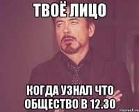 твоё лицо когда узнал что общество в 12.30