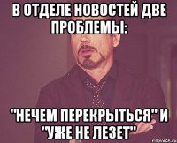 в отделе новостей две проблемы: "нечем перекрыться" и "уже не лезет"