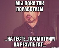 мы пока так поработаем ...на тесте...посмотрим на результат...