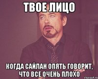 твое лицо когда сайлан опять говорит, что все очень плохо