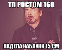 тп ростом 160 надела каблуки 15 см