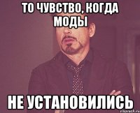 то чувство, когда моды не установились