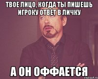 твое лицо, когда ты пишешь игроку ответ в личку а он оффается