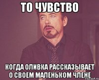 то чувство когда оливка рассказывает о своем маленьком члене