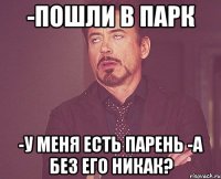 -пошли в парк -у меня есть парень -а без его никак?