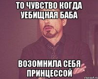 то чувство когда уебищная баба возомнила себя принцессой