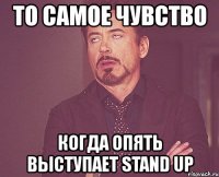 то самое чувство когда опять выступает stand up