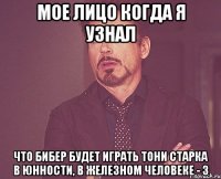 мое лицо когда я узнал что бибер будет играть тони старка в юнности, в железном человеке - 3