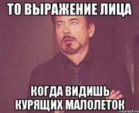 то выражение лица когда видишь курящих малолеток