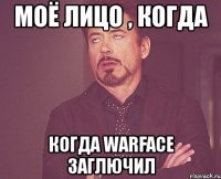 моё лицо , когда когда warface заглючил