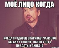 моё лицо когда когда продавец впаривает samsung galaxy и говорит какой у него пиздатый android