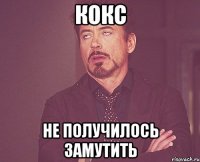 кокс не получилось замутить