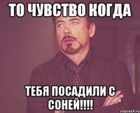 то чувство когда тебя посадили с соней!!!