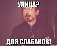 улица? для слабаков!