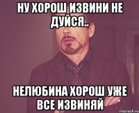 ну хорош извини не дуйся.. нелюбина хорош уже все извиняй