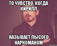 то чувство, когда кирилл называет лысого наркоманом