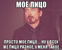 моё лицо просто мое лицо.... ну у всех же лицо разное, у меня такое