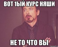 вот 1ый курс няши не то что вы