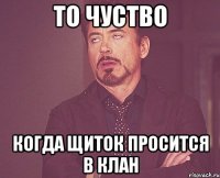 то чуство когда щиток просится в клан