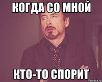 когда со мной кто-то спорит