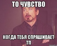 то чувство когда тебя спрашивает тп