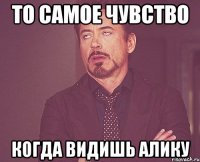 то самое чувство когда видишь алику