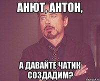 анют, антон, а давайте чатик создадим?