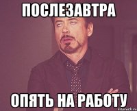 послезавтра опять на работу