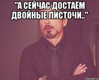 "а сейчас достаём двойные листочи.." 