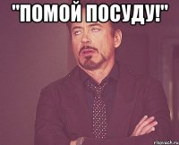 "помой посуду!" 