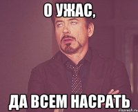 о ужас, да всем насрать