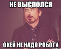 не высполся окей не надо роботу