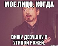 мое лицо, когда вижу девушку с утиной рожей.