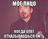 мое лицо когда олег отказываешься пить