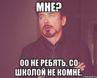 мне? оо не ребять, со школой не комне.