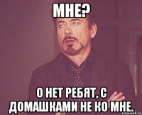 мне? о нет ребят, с домашками не ко мне.