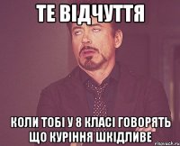 те відчуття коли тобі у 8 класі говорять що куріння шкідливе