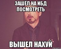 зашёл на ибд посмотреть вышел нахуй