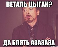 веталь цыган? да блять азазаза